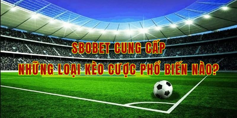 Sbobet cung cấp những loại kèo cược phổ biến